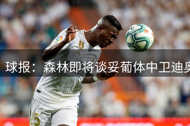 球报：森林即将谈妥葡体中卫迪奥曼德，葡体将保留10%二转